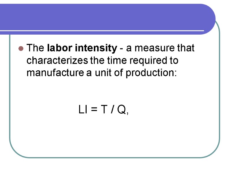 The labor intensity - a measure that characterizes the time required to manufacture a